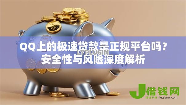 QQ上的极速贷款是正规平台吗?安全性与风险深度解析 QQ上的极速贷款是正规平台吗?安全性与风险深度解析