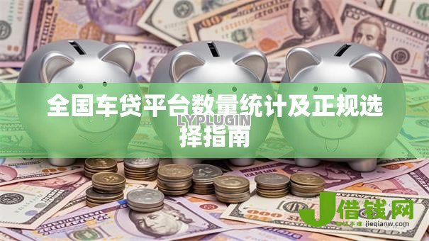 全国车贷平台数量统计及正规选择指南
