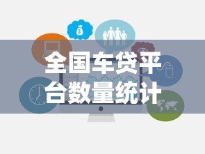 全国车贷平台数量统计及正规选择指南