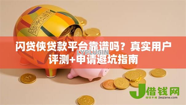 闪贷侠贷款平台靠谱吗?真实用户评测+申请避坑指南 闪贷侠贷款平台靠谱吗?真实用户评测+申请避坑指南