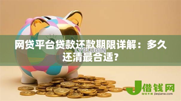 网贷平台贷款还款期限详解：多久还清最合适？