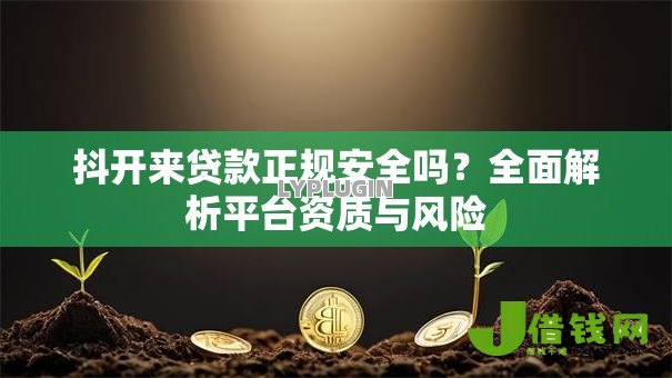 抖开来贷款正规安全吗？全面解析平台资质与风险