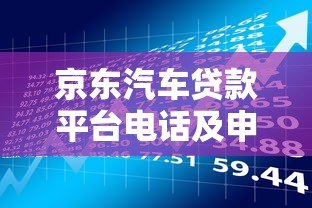 京东汽车贷款平台电话及申请流程全解析 - 快速了解低息购车方案