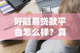 好融易贷款平台怎么样?真实用户评测与全面解析 好融易贷款平台怎么样?真实用户评测与全面解析