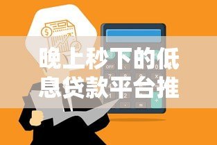 晚上秒下的低息贷款平台推荐:快速到账避坑指南 晚上秒下的低息贷款平台推荐:快速到账避坑指南