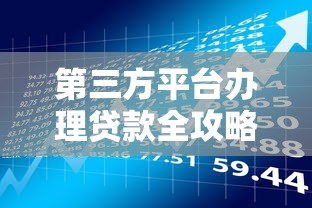 第三方平台办理贷款全攻略:流程、风险及注意事项 第三方平台办理贷款全攻略:流程、风险及注意事项