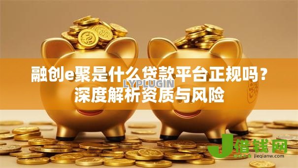 融创e聚是什么贷款平台正规吗?深度解析资质与风险 融创e聚是什么贷款平台正规吗?深度解析资质与风险