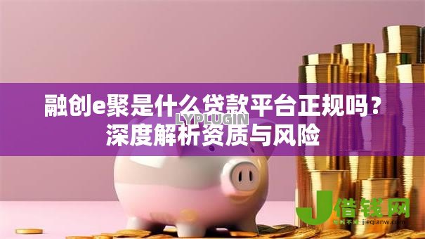 融创e聚是什么贷款平台正规吗?深度解析资质与风险 融创e聚是什么贷款平台正规吗?深度解析资质与风险
