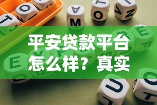 平安贷款平台怎么样?真实测评与使用指南 平安贷款平台怎么样?真实测评与使用指南