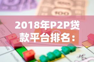 2018年P2P贷款平台排名:合规性、收益率与用户口碑全解析 2018年P2P贷款平台排名:合规性、收益率与用户口碑全解析