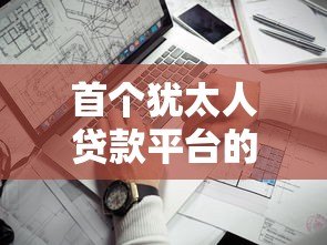 首个犹太人贷款平台的历史与发展解析 首个犹太人贷款平台的历史与发展解析