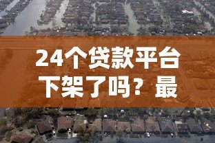 24个贷款平台下架了吗？最新监管动态解析
