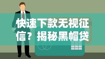 快速下款无视征信?揭秘黑帽贷款平台的潜在风险与识别方法 快速下款无视征信?揭秘黑帽贷款平台的潜在风险与识别方法