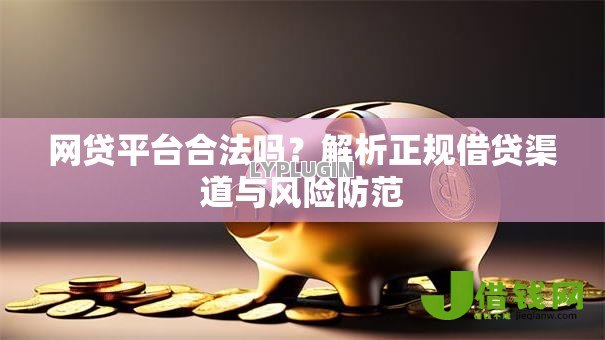 网贷平台合法吗?解析正规借贷渠道与风险防范 网贷平台合法吗?解析正规借贷渠道与风险防范