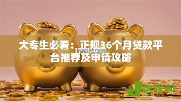 大专生必看:正规36个月贷款平台推荐及申请攻略 大专生必看:正规36个月贷款平台推荐及申请攻略