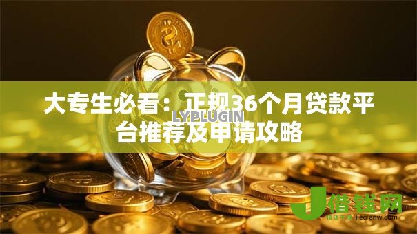 大专生必看:正规36个月贷款平台推荐及申请攻略 大专生必看:正规36个月贷款平台推荐及申请攻略