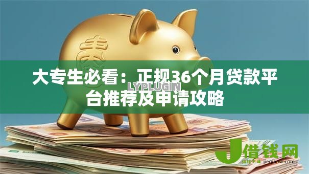 大专生必看:正规36个月贷款平台推荐及申请攻略 大专生必看:正规36个月贷款平台推荐及申请攻略