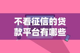 不看征信的贷款平台有哪些?真实渠道推荐 不看征信的贷款平台有哪些?真实渠道推荐