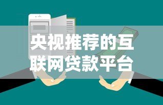 央视推荐的互联网贷款平台靠谱吗？全面解析真相