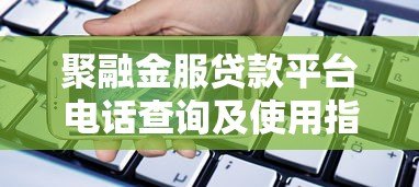 聚融金服贷款平台电话查询及使用指南 聚融金服贷款平台电话查询及使用指南