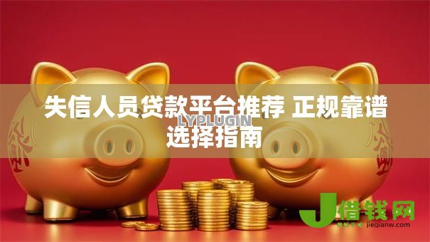失信人员贷款平台推荐 正规靠谱选择指南 失信人员贷款平台推荐 正规靠谱选择指南