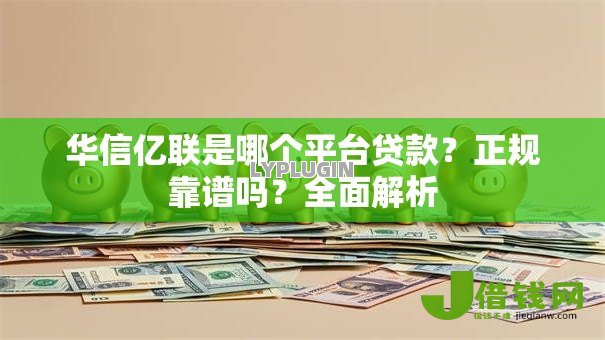 华信亿联是哪个平台贷款？正规靠谱吗？全面解析