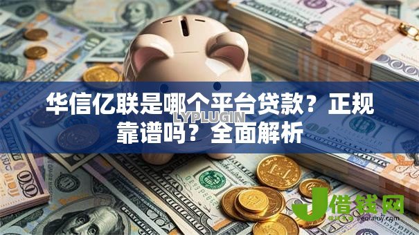 华信亿联是哪个平台贷款？正规靠谱吗？全面解析