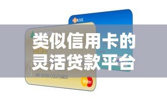 类似信用卡的灵活贷款平台推荐及使用指南 类似信用卡的灵活贷款平台推荐及使用指南