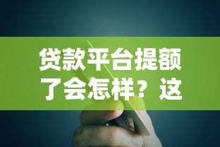 贷款平台提额了会怎样?这5个影响你一定要知道 贷款平台提额了会怎样?这5个影响你一定要知道