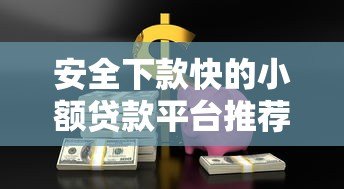 安全下款快的小额贷款平台推荐：正规可靠，急用钱首选