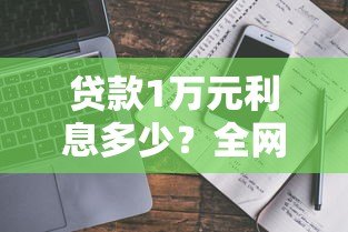 贷款1万元利息多少?全网真实利率对比指南 贷款1万元利息多少?全网真实利率对比指南