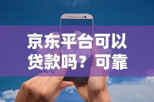 京东平台可以贷款吗?可靠吗?全面解析京东贷款产品 京东平台可以贷款吗?可靠吗?全面解析京东贷款产品