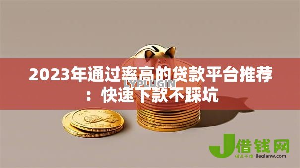2023年通过率高的贷款平台推荐:快速下款不踩坑 2023年通过率高的贷款平台推荐:快速下款不踩坑