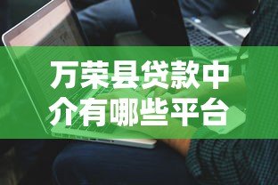 万荣县贷款中介有哪些平台?这5家正规机构值得选 万荣县贷款中介有哪些平台?这5家正规机构值得选