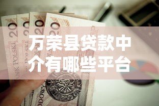 万荣县贷款中介有哪些平台?这5家正规机构值得选 万荣县贷款中介有哪些平台?这5家正规机构值得选
