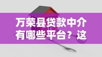 万荣县贷款中介有哪些平台?这5家正规机构值得选 万荣县贷款中介有哪些平台?这5家正规机构值得选