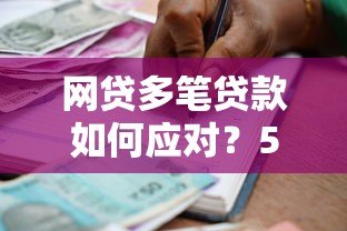 网贷多笔贷款如何应对?5个实用方法帮你化解债务危机 网贷多笔贷款如何应对?5个实用方法帮你化解债务危机