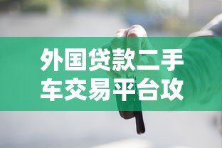 外国贷款二手车交易平台攻略:低利率购车全流程解析 外国贷款二手车交易平台攻略:低利率购车全流程解析