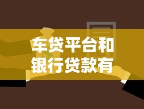 车贷平台和银行贷款有什么区别?如何选择最划算 车贷平台和银行贷款有什么区别?如何选择最划算