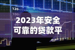 2023年安全可靠的贷款平台推荐:如何选择靠谱的借贷渠道 2023年安全可靠的贷款平台推荐:如何选择靠谱的借贷渠道