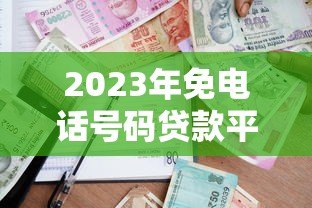 2023年免电话号码贷款平台推荐:安全借贷新选择 2023年免电话号码贷款平台推荐:安全借贷新选择
