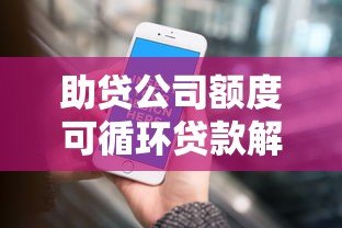 助贷公司额度可循环贷款解析:灵活周转的信用新选择 助贷公司额度可循环贷款解析:灵活周转的信用新选择