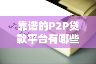 靠谱的P2P贷款平台有哪些?如何选择安全可靠的网贷平台 靠谱的P2P贷款平台有哪些?如何选择安全可靠的网贷平台