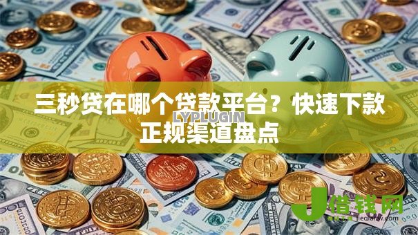 三秒贷在哪个贷款平台?快速下款正规渠道盘点 三秒贷在哪个贷款平台?快速下款正规渠道盘点