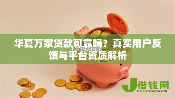 华夏万家贷款可靠吗?真实用户反馈与平台资质解析 华夏万家贷款可靠吗?真实用户反馈与平台资质解析