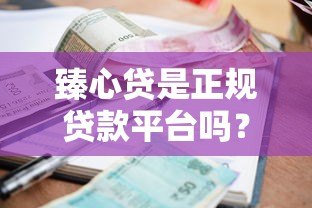 臻心贷是正规贷款平台吗？全面解析申请条件、利率及安全性