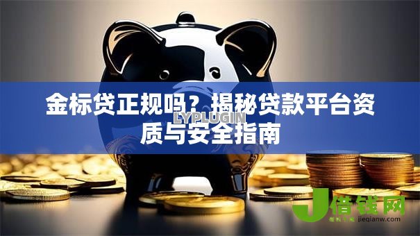 金标贷正规吗?揭秘贷款平台资质与安全指南 金标贷正规吗?揭秘贷款平台资质与安全指南
