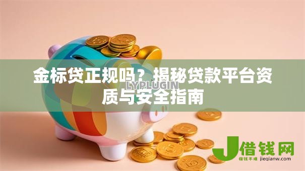 金标贷正规吗?揭秘贷款平台资质与安全指南 金标贷正规吗?揭秘贷款平台资质与安全指南