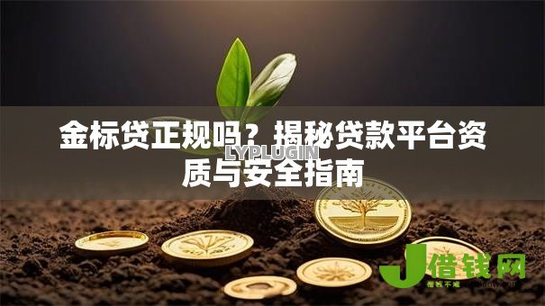 金标贷正规吗?揭秘贷款平台资质与安全指南 金标贷正规吗?揭秘贷款平台资质与安全指南