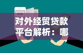 对外经贸贷款平台解析:哪个平台更靠谱? 对外经贸贷款平台解析:哪个平台更靠谱?